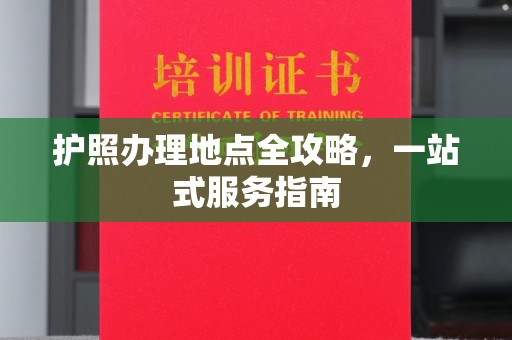 仪征护照办理地点全攻略，一站式服务指南