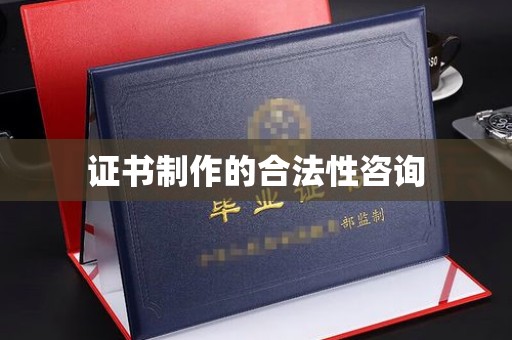 仪征证书制作的合法性咨询