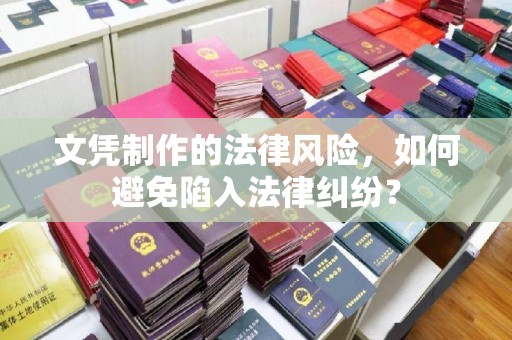 仪征文凭制作的法律风险，如何避免陷入法律纠纷？