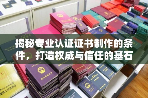 仪征揭秘专业认证证书制作的条件，打造权威与信任的基石