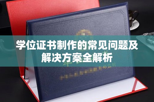仪征学位证书制作的常见问题及解决方案全解析