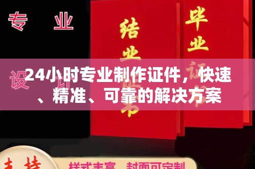 仪征24小时专业制作证件，快速、精准、可靠的解决方案