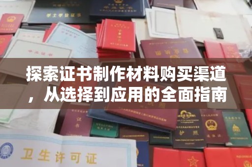 仪征探索证书制作材料购买渠道，从选择到应用的全面指南