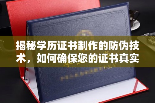 仪征揭秘学历证书制作的防伪技术，如何确保您的证书真实可信