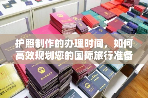 仪征护照制作的办理时间，如何高效规划您的国际旅行准备