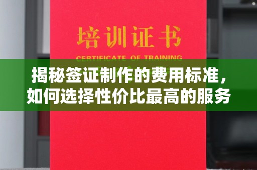 仪征揭秘签证制作的费用标准，如何选择性价比最高的服务？