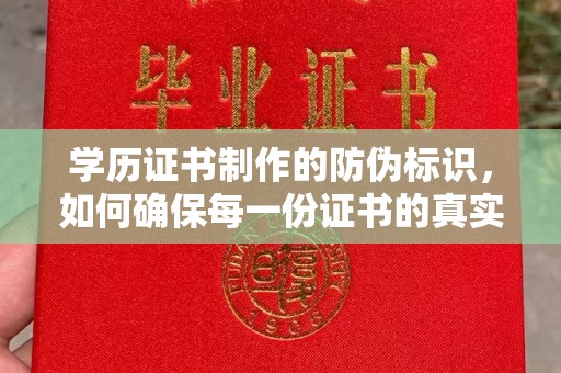 仪征学历证书制作的防伪标识，如何确保每一份证书的真实性？