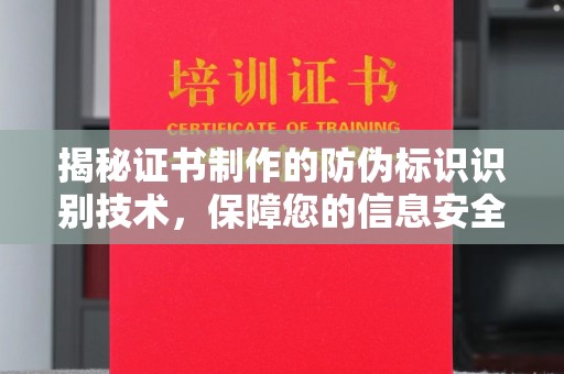 仪征揭秘证书制作的防伪标识识别技术，保障您的信息安全