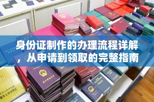 仪征身份证制作的办理流程详解，从申请到领取的完整指南