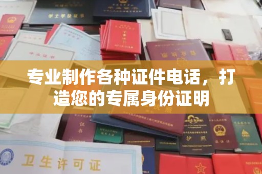 仪征专业制作各种证件电话，打造您的专属身份证明