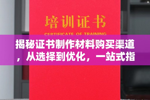仪征揭秘证书制作材料购买渠道，从选择到优化，一站式指南