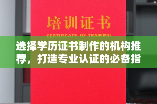 仪征选择学历证书制作的机构推荐，打造专业认证的必备指南