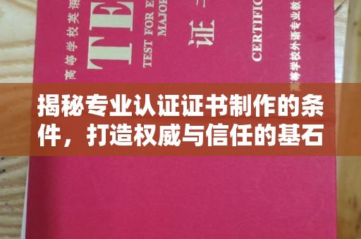 仪征揭秘专业认证证书制作的条件，打造权威与信任的基石