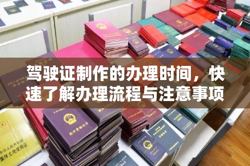 仪征驾驶证制作的办理时间，快速了解办理流程与注意事项
