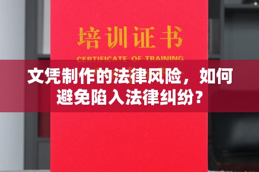 仪征文凭制作的法律风险，如何避免陷入法律纠纷？