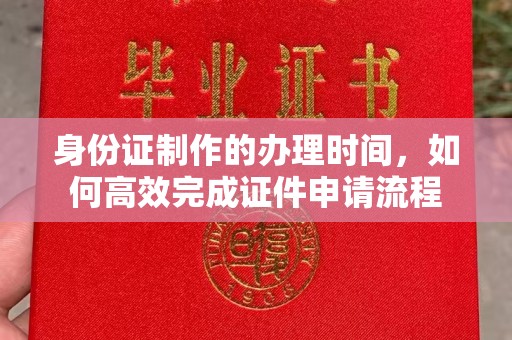 仪征身份证制作的办理时间，如何高效完成证件申请流程