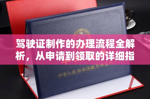 仪征驾驶证制作的办理流程全解析，从申请到领取的详细指南