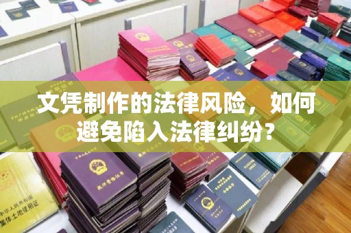 仪征文凭制作的法律风险，如何避免陷入法律纠纷？