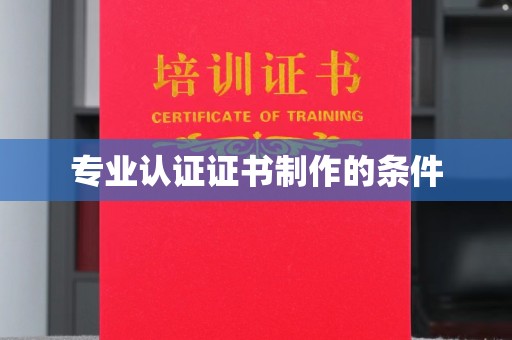 仪征专业认证证书制作的条件