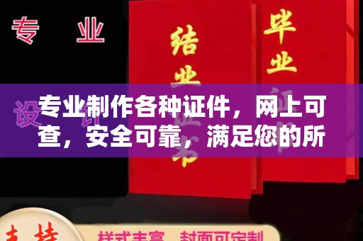仪征专业制作各种证件，网上可查，安全可靠，满足您的所有需求
