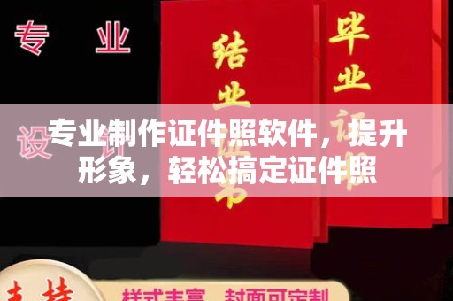 仪征专业制作证件照软件，提升形象，轻松搞定证件照