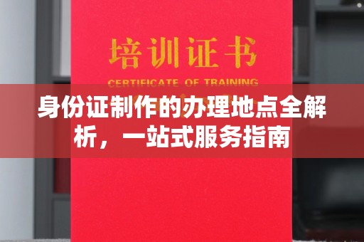 仪征身份证制作的办理地点全解析，一站式服务指南