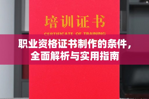 仪征职业资格证书制作的条件，全面解析与实用指南