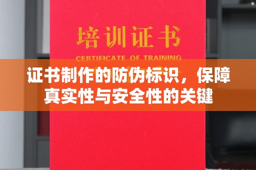 仪征证书制作的防伪标识，保障真实性与安全性的关键