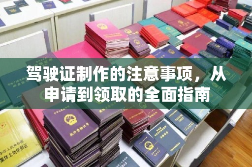 仪征驾驶证制作的注意事项，从申请到领取的全面指南