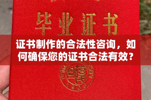 仪征证书制作的合法性咨询，如何确保您的证书合法有效？