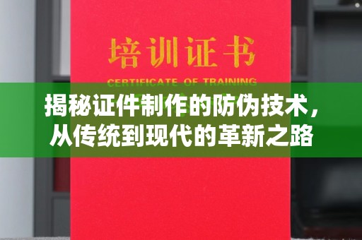 仪征揭秘证件制作的防伪技术，从传统到现代的革新之路