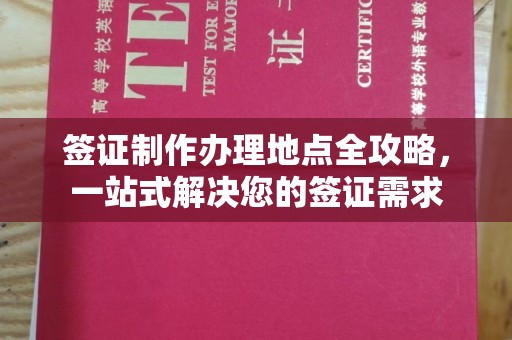 仪征签证制作办理地点全攻略，一站式解决您的签证需求