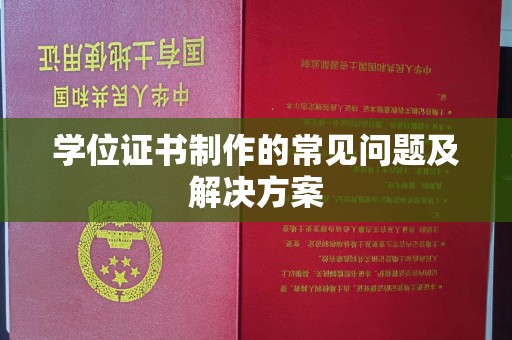 仪征学位证书制作的常见问题及解决方案